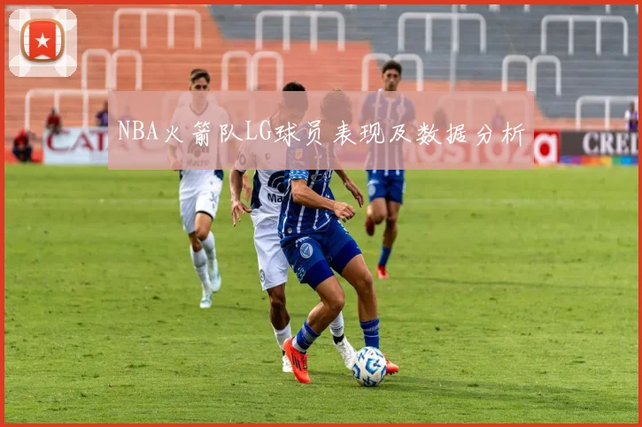 NBA火箭队LG球员表现及数据分析