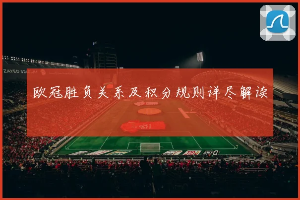 欧冠胜负关系及积分规则详尽解读
