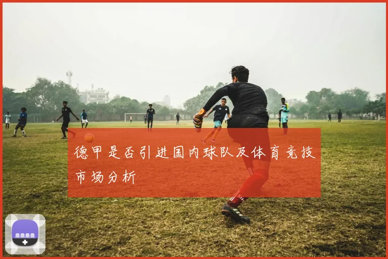 德甲是否引进国内球队及体育竞技市场分析