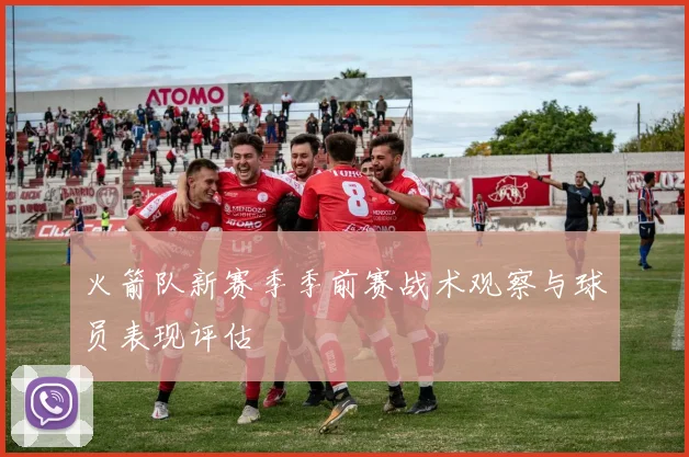 火箭队新赛季季前赛战术观察与球员表现评估