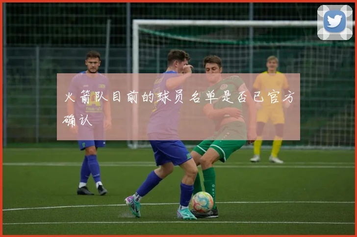 火箭队目前的球员名单是否已官方确认