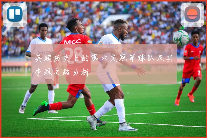 英超历史上的第六支冠军球队及其夺冠之路分析