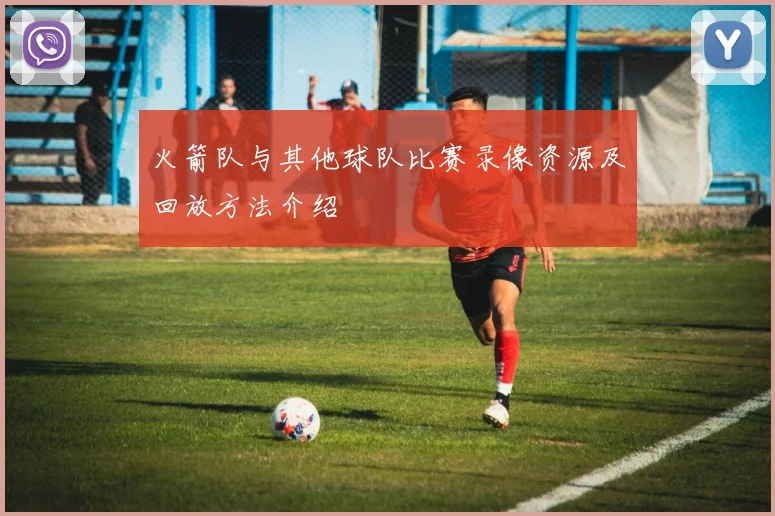 火箭队与其他球队比赛录像资源及回放方法介绍