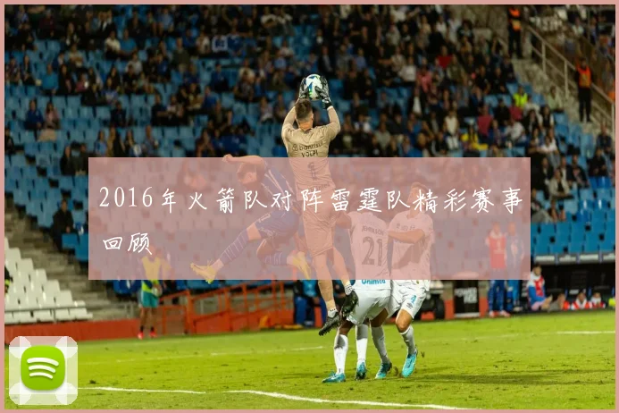 2016年火箭队对阵雷霆队精彩赛事回顾